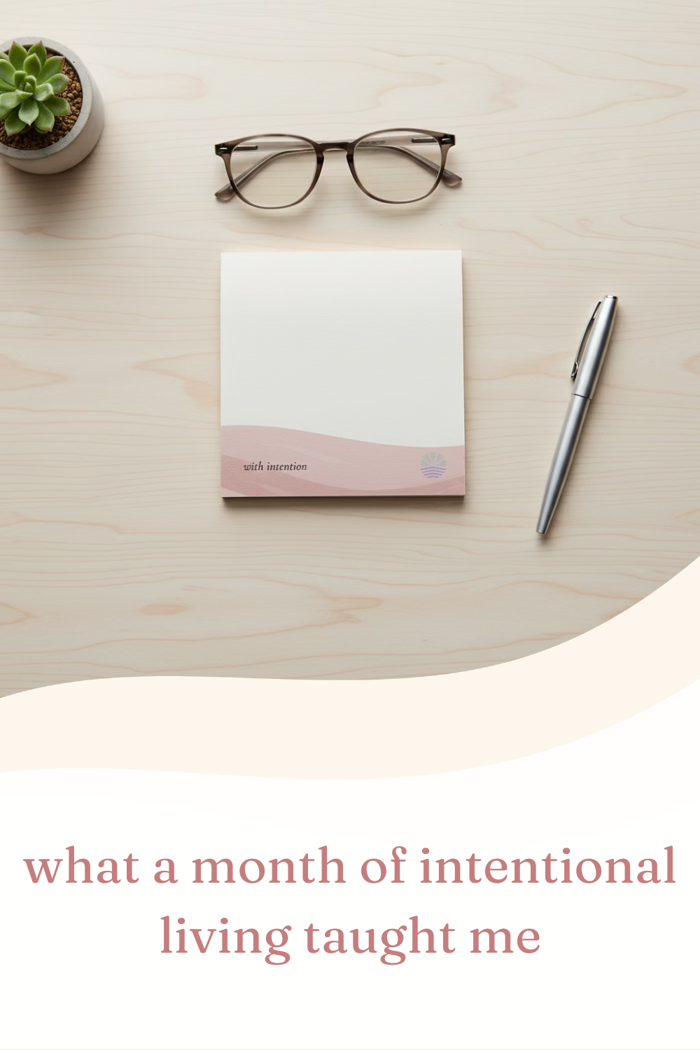 Open Day Collective "with intention" notepad on a maple wood desk, paired with a fountain pen, reading glasses, and a small succulent — featured image for the blog post "what a month of intentional living taught me.